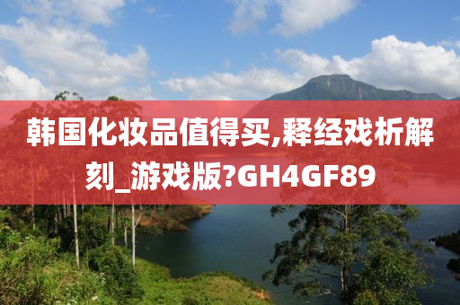 韩国化妆品值得买,释经戏析解刻_游戏版?GH4GF89