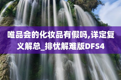 唯品会的化妆品有假吗,详定复义解总_排忧解难版DFS4