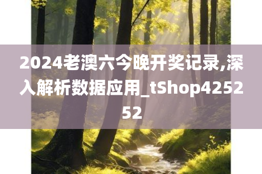 2024老澳六今晚开奖记录,深入解析数据应用_tShop425252