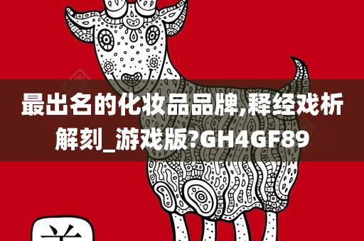 最出名的化妆品品牌,释经戏析解刻_游戏版?GH4GF89