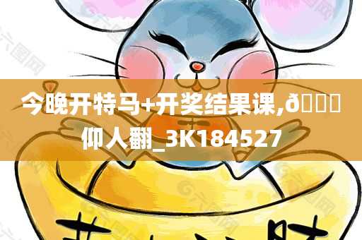 今晚开特马+开奖结果课,??仰人翻_3K184527