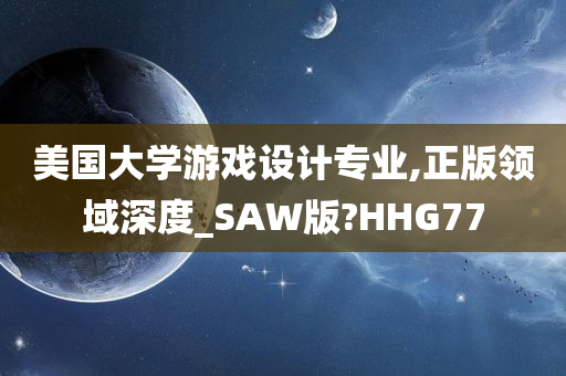 美国大学游戏设计专业,正版领域深度_SAW版?HHG77