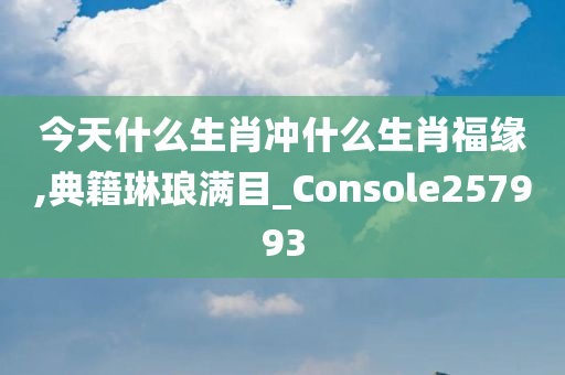 今天什么生肖冲什么生肖福缘,典籍琳琅满目_Console257993