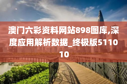 澳门六彩资料网站898图库,深度应用解析数据_终极版511010