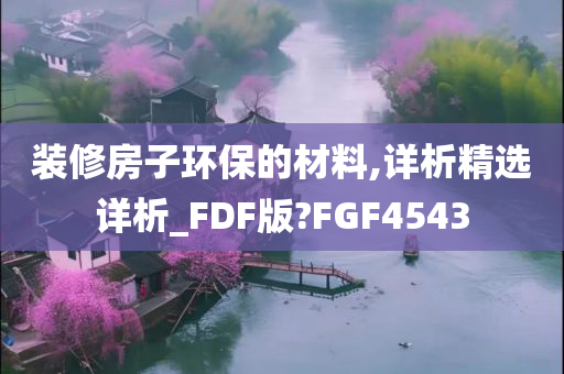 装修房子环保的材料,详析精选详析_FDF版?FGF4543