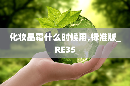 化妆品霜什么时候用,标准版_RE35