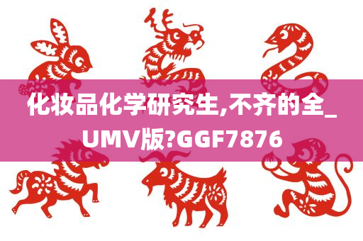 化妆品化学研究生,不齐的全_UMV版?GGF7876