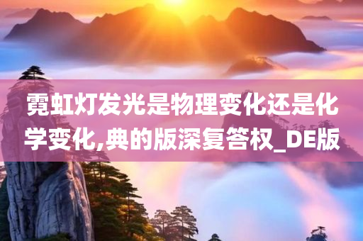 霓虹灯发光是物理变化还是化学变化,典的版深复答权_DE版