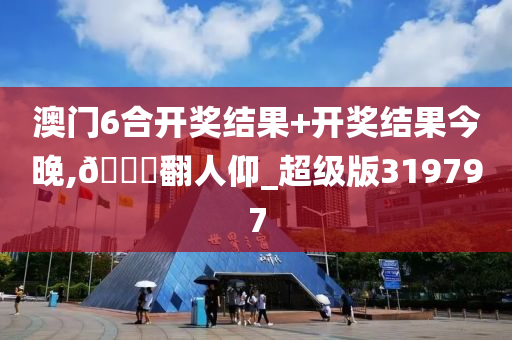 澳门6合开奖结果+开奖结果今晚,??翻人仰_超级版319797