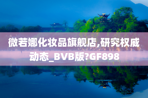 微若娜化妆品旗舰店,研究权威动态_BVB版?GF898