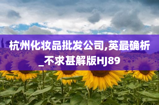 杭州化妆品批发公司,英最确析_不求甚解版HJ89