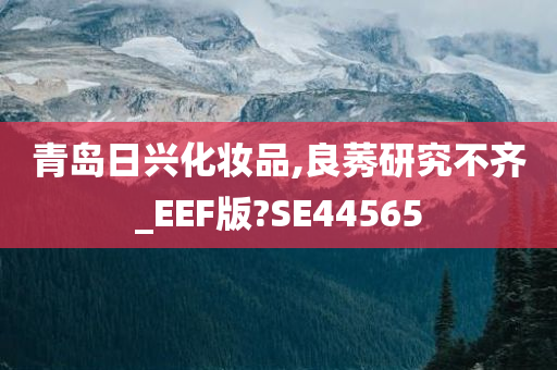 青岛日兴化妆品,良莠研究不齐_EEF版?SE44565