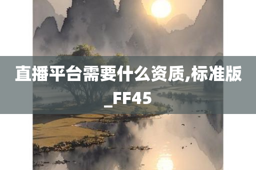 直播平台需要什么资质,标准版_FF45