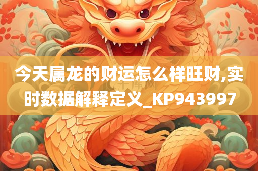 今天属龙的财运怎么样旺财,实时数据解释定义_KP943997