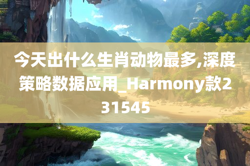 今天出什么生肖动物最多,深度策略数据应用_Harmony款231545