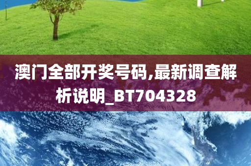 澳门全部开奖号码,最新调查解析说明_BT704328