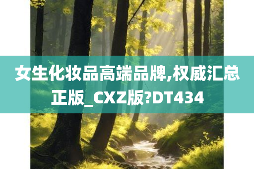 女生化妆品高端品牌,权威汇总正版_CXZ版?DT434