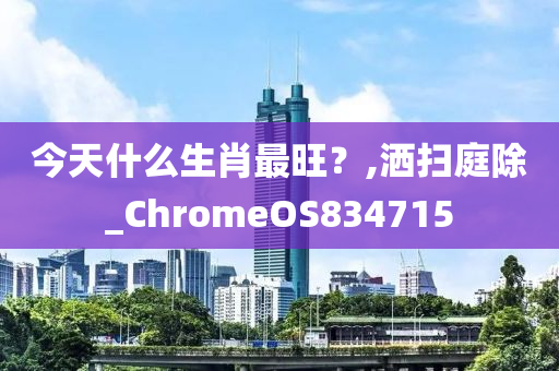 今天什么生肖最旺？,洒扫庭除_ChromeOS834715