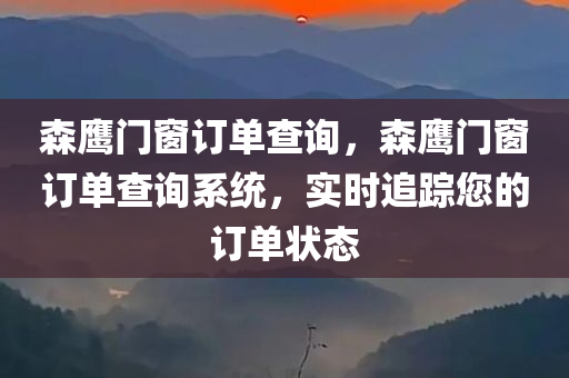 森鹰门窗订单查询，森鹰门窗订单查询系统，实时追踪您的订单状态