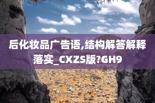 后化妆品广告语,结构解答解释落实_CXZS版?GH9