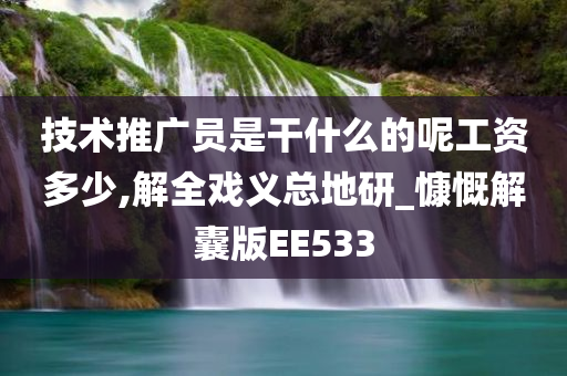 技术推广员是干什么的呢工资多少,解全戏义总地研_慷慨解囊版EE533