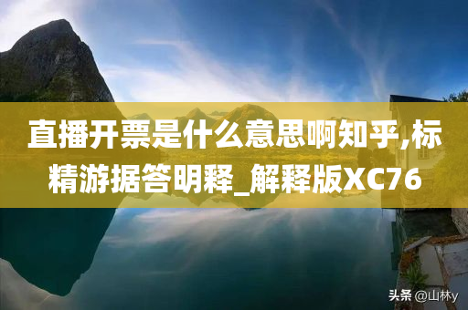 直播开票是什么意思啊知乎,标精游据答明释_解释版XC76