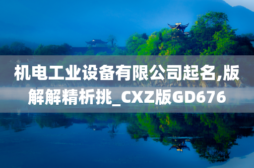 机电工业设备有限公司起名,版解解精析挑_CXZ版GD676