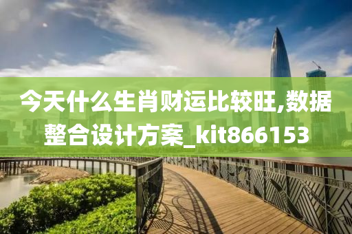 今天什么生肖财运比较旺,数据整合设计方案_kit866153