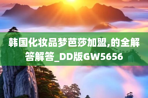 韩国化妆品梦芭莎加盟,的全解答解答_DD版GW5656