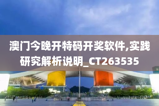 澳门今晚开特码开奖软件,实践研究解析说明_CT263535