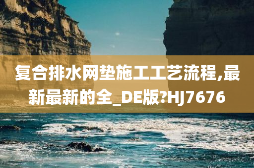 复合排水网垫施工工艺流程,最新最新的全_DE版?HJ7676