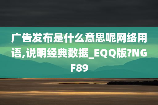 广告发布是什么意思呢网络用语,说明经典数据_EQQ版?NGF89