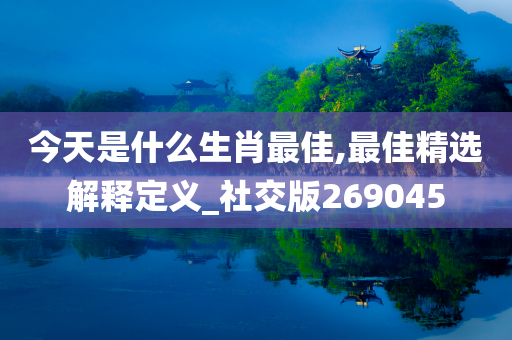 今天是什么生肖最佳,最佳精选解释定义_社交版269045