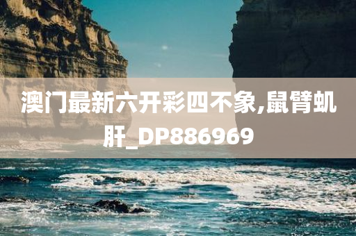 澳门最新六开彩四不象,鼠臂虮肝_DP886969