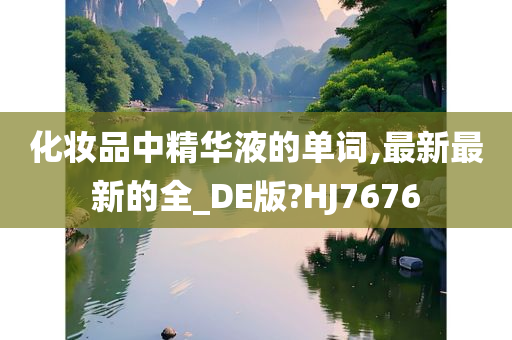 化妆品中精华液的单词,最新最新的全_DE版?HJ7676