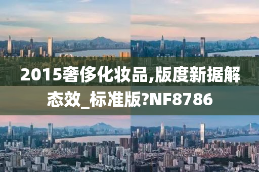 2015奢侈化妆品,版度新据解态效_标准版?NF8786