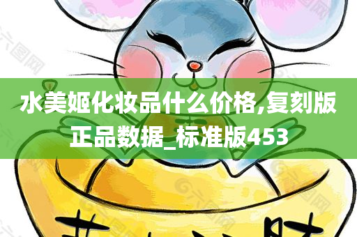 水美姬化妆品什么价格,复刻版正品数据_标准版453