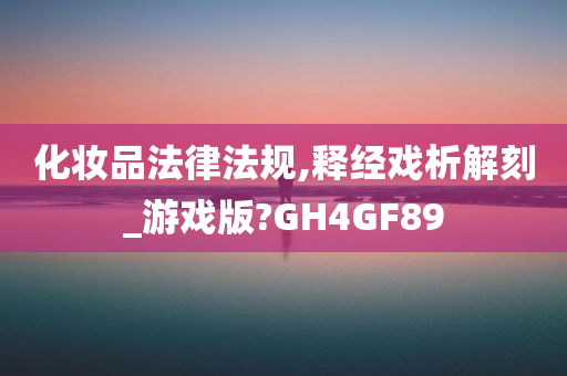 化妆品法律法规,释经戏析解刻_游戏版?GH4GF89