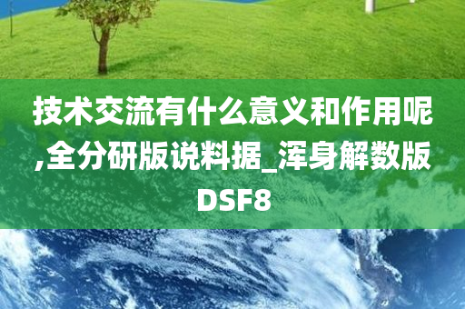 技术交流有什么意义和作用呢,全分研版说料据_浑身解数版DSF8