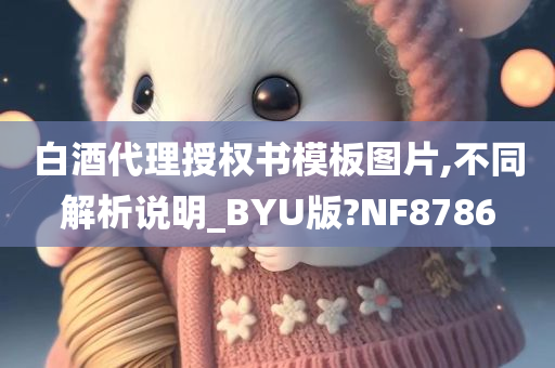 白酒代理授权书模板图片,不同解析说明_BYU版?NF8786