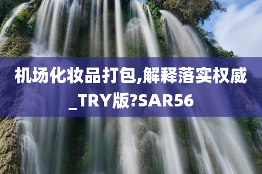 机场化妆品打包,解释落实权威_TRY版?SAR56