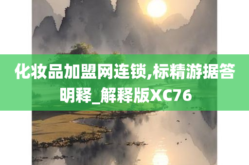 化妆品加盟网连锁,标精游据答明释_解释版XC76