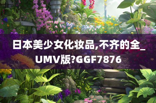 日本美少女化妆品,不齐的全_UMV版?GGF7876