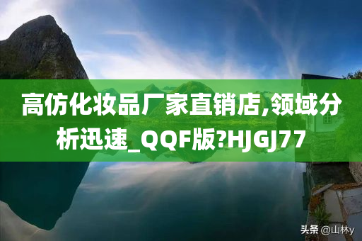 高仿化妆品厂家直销店,领域分析迅速_QQF版?HJGJ77