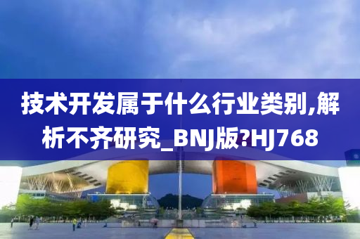 技术开发属于什么行业类别,解析不齐研究_BNJ版?HJ768