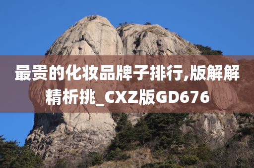 最贵的化妆品牌子排行,版解解精析挑_CXZ版GD676