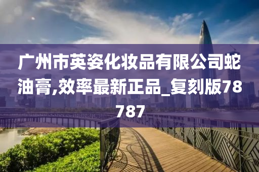 广州市英姿化妆品有限公司蛇油膏,效率最新正品_复刻版78787