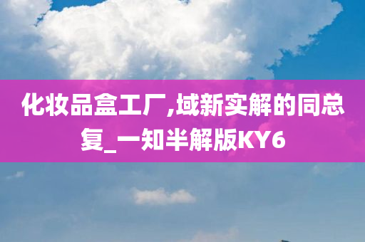 化妆品盒工厂,域新实解的同总复_一知半解版KY6