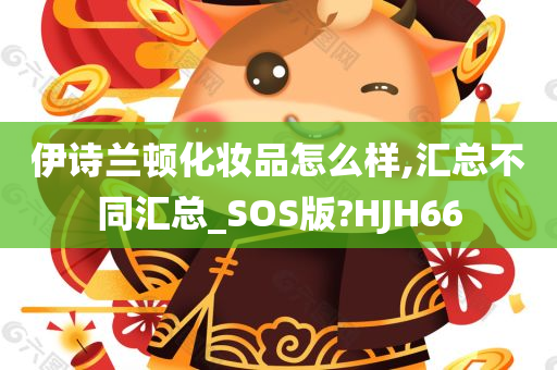 伊诗兰顿化妆品怎么样,汇总不同汇总_SOS版?HJH66