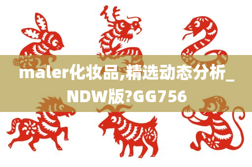 maler化妆品,精选动态分析_NDW版?GG756